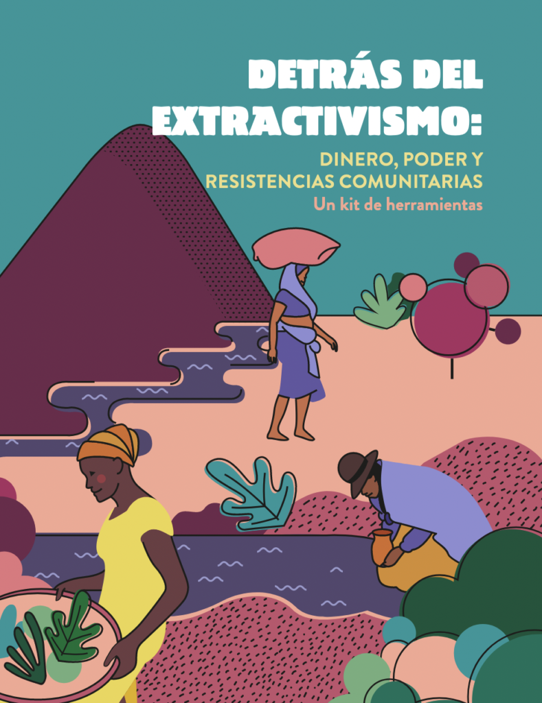 Detrás del Extractivismo: Dinero, Poder y Resistencias Comunitarias